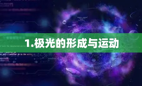 1.极光的形成与运动 1.极光的形成与运动