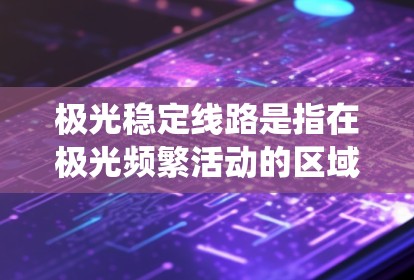 极光稳定线路是指在极光频繁活动的区域设计和维护的电力输送系统,旨在确保输电线路在极光干扰下的稳定性和可靠性。以下是对极光稳定线路的详细分析和总结 极光稳定线路是指在极光频繁活动的区域设计和维护的电力输送系统,旨在确保输电线路在极光干扰下的稳定性和可靠性。以下是对极光稳定线路的详细分析和总结