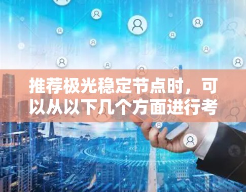 推荐极光稳定节点时,可以从以下几个方面进行考量和评估,确保推荐的节点能够满足用户的需求并提供高效、可靠的服务 推荐极光稳定节点时,可以从以下几个方面进行考量和评估,确保推荐的节点能够满足用户的需求并提供高效、可靠的服务