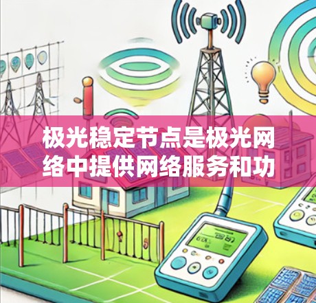极光稳定节点是极光网络中提供网络服务和功能支持的关键组件,负责维护网络的稳定性和高效运行。以下是关于极光稳定节点的详细分析 极光稳定节点是极光网络中提供网络服务和功能支持的关键组件,负责维护网络的稳定性和高效运行。以下是关于极光稳定节点的详细分析