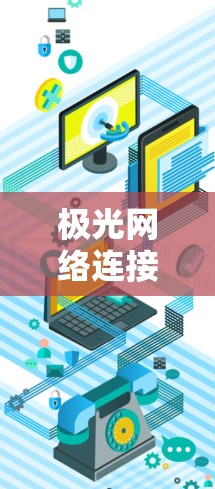 极光网络连接优化,提升通信效率与稳定性 极光网络连接优化,提升通信效率与稳定性