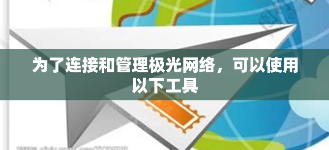 为了连接和管理极光网络,可以使用以下工具 为了连接和管理极光网络,可以使用以下工具