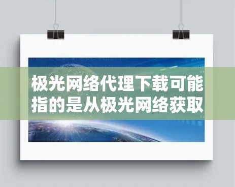 极光网络代理下载可能指的是从极光网络获取代理服务或相关工具的下载过程。以下是一些可能的步骤和注意事项,帮助你完成这个下载过程 极光网络代理下载可能指的是从极光网络获取代理服务或相关工具的下载过程。以下是一些可能的步骤和注意事项,帮助你完成这个下载过程