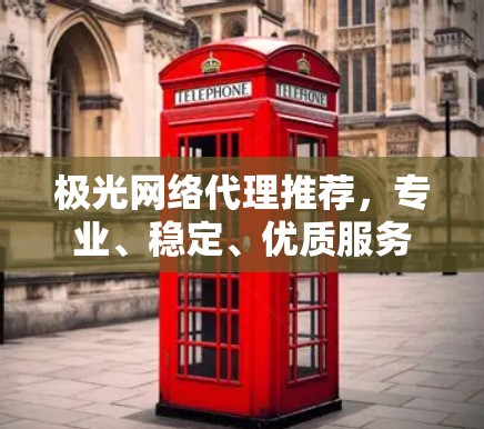 极光网络代理推荐,专业、稳定、优质服务 极光网络代理推荐,专业、稳定、优质服务