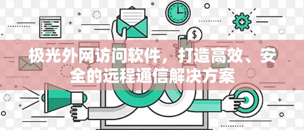 极光外网访问软件,打造高效、安全的远程通信解决方案 极光外网访问软件,打造高效、安全的远程通信解决方案
