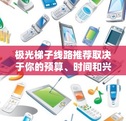 极光梯子线路推荐取决于你的预算、时间和兴趣。以下是一些推荐的极光梯子线路,适合不同类型的旅行者 极光梯子线路推荐取决于你的预算、时间和兴趣。以下是一些推荐的极光梯子线路,适合不同类型的旅行者