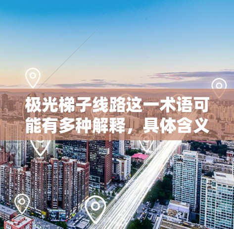 极光梯子线路这一术语可能有多种解释,具体含义取决于上下文。以下是一些可能的解释和相关信息 极光梯子线路这一术语可能有多种解释,具体含义取决于上下文。以下是一些可能的解释和相关信息