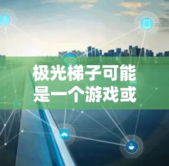极光梯子可能是一个游戏或应用程序的名称,但目前没有足够的信息来确认它的具体用途或下载来源。如果你指的是某个特定的应用程序或游戏,请提供更多的背景信息,以便我能够更好地帮助你 极光梯子可能是一个游戏或应用程序的名称,但目前没有足够的信息来确认它的具体用途或下载来源。如果你指的是某个特定的应用程序或游戏,请提供更多的背景信息,以便我能够更好地帮助你