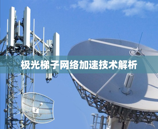 极光梯子网络加速技术解析 极光梯子网络加速技术解析