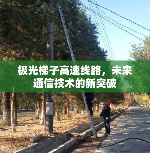 极光梯子高速线路,未来通信技术的新突破 极光梯子高速线路,未来通信技术的新突破