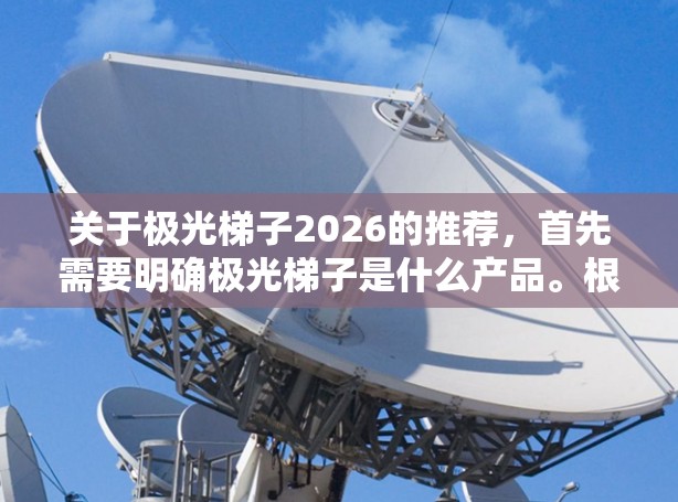 关于极光梯子2026的推荐,首先需要明确极光梯子是什么产品。根据名称推测,极光梯子可能是一款家具产品,可能与极光品牌相关,特指某款梯子或辅助设备的型号或系列 关于极光梯子2026的推荐,首先需要明确极光梯子是什么产品。根据名称推测,极光梯子可能是一款家具产品,可能与极光品牌相关,特指某款梯子或辅助设备的型号或系列