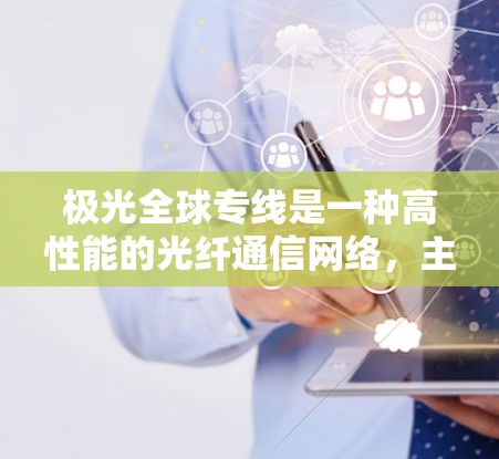 极光全球专线是一种高性能的光纤通信网络,主要用于全球范围内的数据中心和云计算服务之间的高速、低延迟通信。以下是对极光全球专线的详细分析 极光全球专线是一种高性能的光纤通信网络,主要用于全球范围内的数据中心和云计算服务之间的高速、低延迟通信。以下是对极光全球专线的详细分析