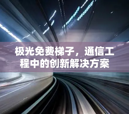 极光免费梯子,通信工程中的创新解决方案 极光免费梯子,通信工程中的创新解决方案