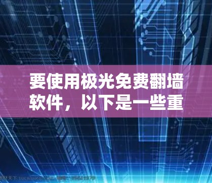 要使用极光免费翻墙软件,以下是一些重要的考虑和建议 要使用极光免费翻墙软件,以下是一些重要的考虑和建议