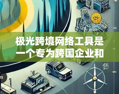 极光跨境网络工具是一个专为跨国企业和个人设计的网络解决方案,旨在提供高效、安全的跨境网络服务。以下是该工具的详细分析和特点 极光跨境网络工具是一个专为跨国企业和个人设计的网络解决方案,旨在提供高效、安全的跨境网络服务。以下是该工具的详细分析和特点