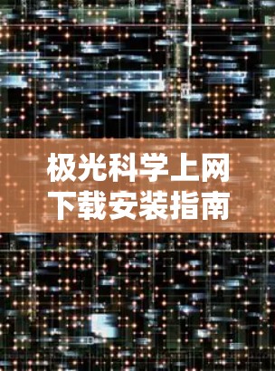 极光科学上网下载安装指南 极光科学上网下载安装指南