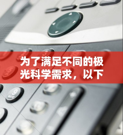 为了满足不同的极光科学需求,以下是根据需求分门别类的网络客户端推荐 为了满足不同的极光科学需求,以下是根据需求分门别类的网络客户端推荐