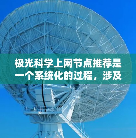 极光科学上网节点推荐是一个系统化的过程,涉及多个方面的资源整合。以下是一个有条理的推荐列表,帮助您高效地获取极光科学相关信息和资源 极光科学上网节点推荐是一个系统化的过程,涉及多个方面的资源整合。以下是一个有条理的推荐列表,帮助您高效地获取极光科学相关信息和资源
