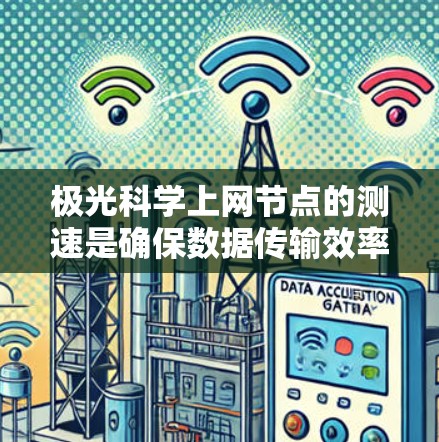 极光科学上网节点的测速是确保数据传输效率和科学研究顺利进行的关键因素。以下是对该问题的详细分析和解决方案 极光科学上网节点的测速是确保数据传输效率和科学研究顺利进行的关键因素。以下是对该问题的详细分析和解决方案