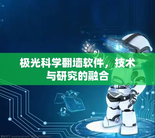 极光科学翻墙软件,技术与研究的融合 极光科学翻墙软件,技术与研究的融合