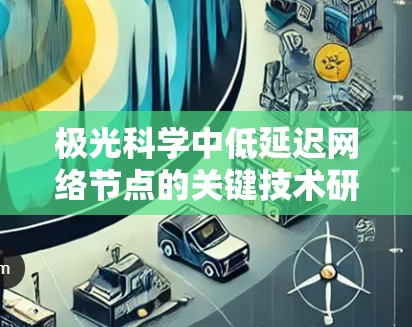 极光科学中低延迟网络节点的关键技术研究 极光科学中低延迟网络节点的关键技术研究