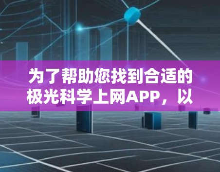为了帮助您找到合适的极光科学上网APP,以下是一些推荐和考虑因素 为了帮助您找到合适的极光科学上网APP,以下是一些推荐和考虑因素