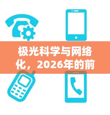 极光科学与网络化,2026年的前瞻与挑战 极光科学与网络化,2026年的前瞻与挑战