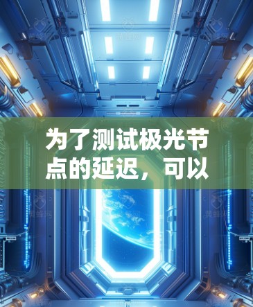 为了测试极光节点的延迟,可以按照以下步骤进行 为了测试极光节点的延迟,可以按照以下步骤进行