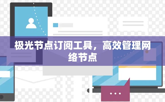 极光节点订阅工具,高效管理网络节点 极光节点订阅工具,高效管理网络节点