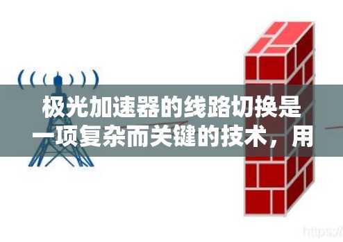 极光加速器的线路切换是一项复杂而关键的技术,用于灵活控制粒子的运动轨迹和加速过程。以下是对这一技术的详细分析和总结 极光加速器的线路切换是一项复杂而关键的技术,用于灵活控制粒子的运动轨迹和加速过程。以下是对这一技术的详细分析和总结