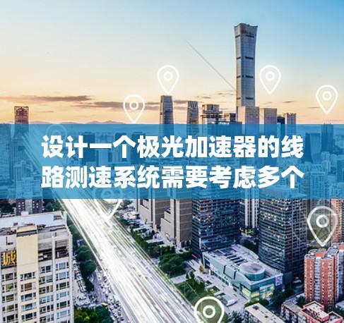 设计一个极光加速器的线路测速系统需要考虑多个关键因素,确保其准确性和稳定性。以下是系统设计的步骤和考虑因素 设计一个极光加速器的线路测速系统需要考虑多个关键因素,确保其准确性和稳定性。以下是系统设计的步骤和考虑因素