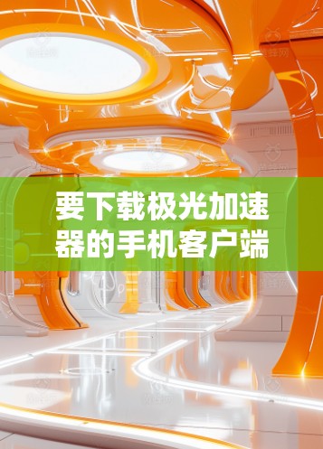 要下载极光加速器的手机客户端,请按照以下步骤操作 要下载极光加速器的手机客户端,请按照以下步骤操作