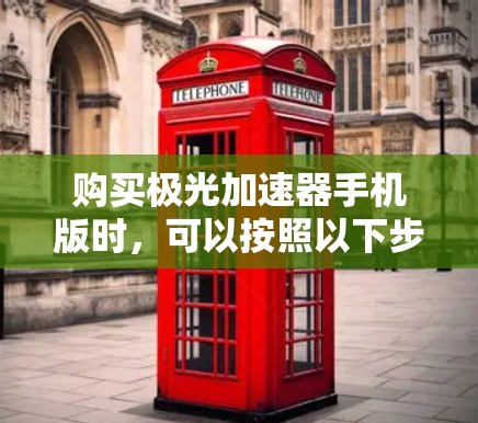 购买极光加速器手机版时,可以按照以下步骤进行 购买极光加速器手机版时,可以按照以下步骤进行