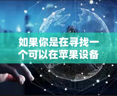 如果你是在寻找一个可以在苹果设备上下载并安装的加速器应用程序,以下是一些常见的做法 如果你是在寻找一个可以在苹果设备上下载并安装的加速器应用程序,以下是一些常见的做法