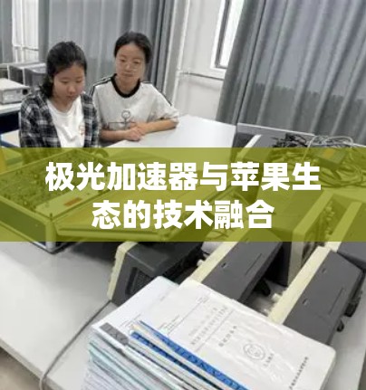 极光加速器与苹果生态的技术融合 极光加速器与苹果生态的技术融合