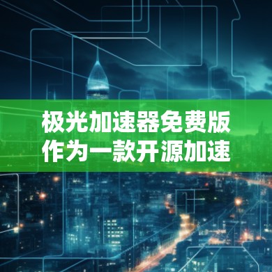 极光加速器免费版作为一款开源加速器,适合教育和科研用途,提供了良好的性能和灵活性。以下是对其详细分析 极光加速器免费版作为一款开源加速器,适合教育和科研用途,提供了良好的性能和灵活性。以下是对其详细分析