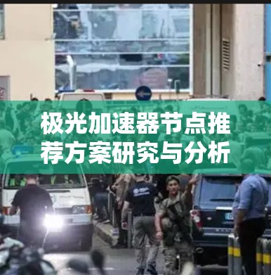 极光加速器节点推荐方案研究与分析 极光加速器节点推荐方案研究与分析