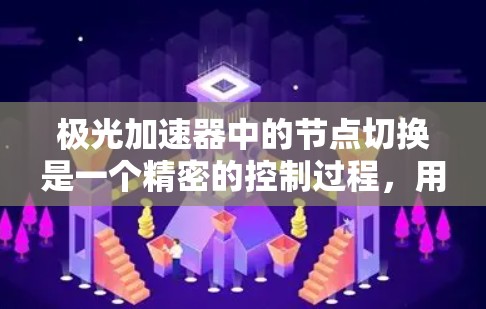 极光加速器中的节点切换是一个精密的控制过程,用于引导粒子的运动轨迹。以下是对这一概念的详细解释 极光加速器中的节点切换是一个精密的控制过程,用于引导粒子的运动轨迹。以下是对这一概念的详细解释