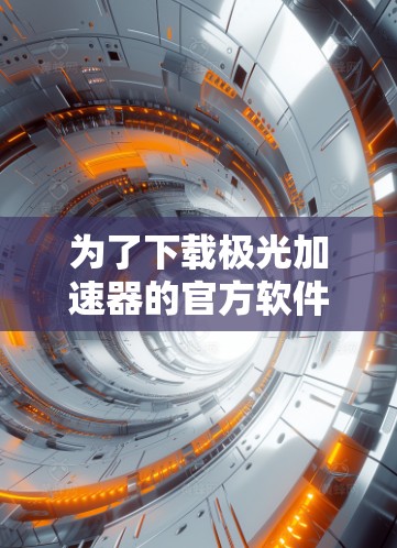 为了下载极光加速器的官方软件,请按照以下步骤操作 为了下载极光加速器的官方软件,请按照以下步骤操作