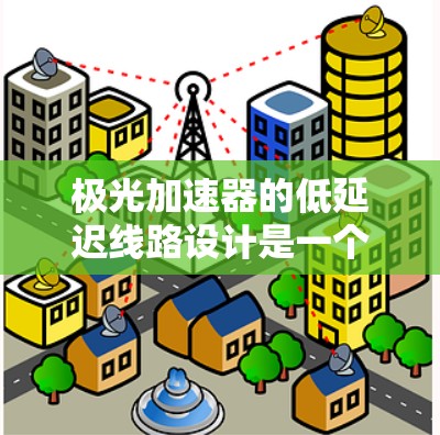 极光加速器的低延迟线路设计是一个复杂而关键的任务,旨在确保数据传输的快速性和准确性,以支持高性能加速和实验精度。以下是对该设计的详细分析和总结 极光加速器的低延迟线路设计是一个复杂而关键的任务,旨在确保数据传输的快速性和准确性,以支持高性能加速和实验精度。以下是对该设计的详细分析和总结