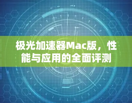 极光加速器Mac版,性能与应用的全面评测 极光加速器Mac版,性能与应用的全面评测