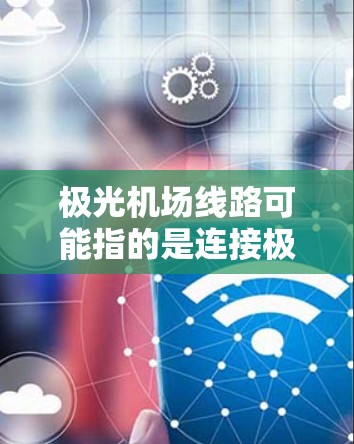 极光机场线路可能指的是连接极光地区与机场的交通线路。以下是一些可能的线路和交通方式 极光机场线路可能指的是连接极光地区与机场的交通线路。以下是一些可能的线路和交通方式