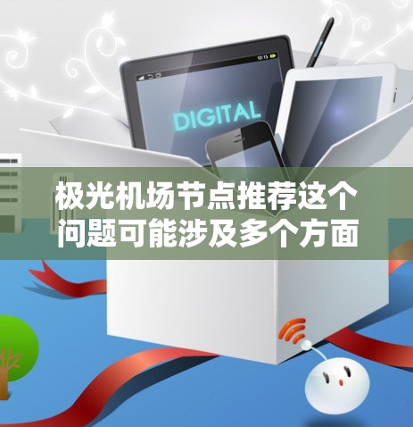 极光机场节点推荐这个问题可能涉及多个方面,具体取决于上下文。以下是一些可能的解释和建议 极光机场节点推荐这个问题可能涉及多个方面,具体取决于上下文。以下是一些可能的解释和建议