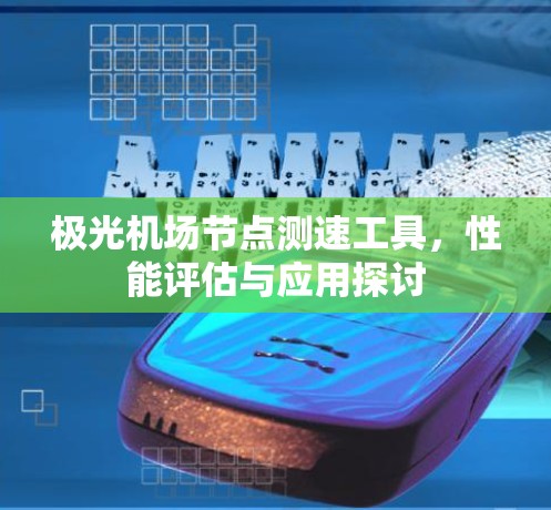 极光机场节点测速工具,性能评估与应用探讨 极光机场节点测速工具,性能评估与应用探讨