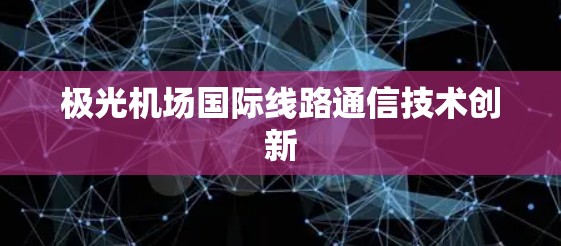 极光机场国际线路通信技术创新 极光机场国际线路通信技术创新