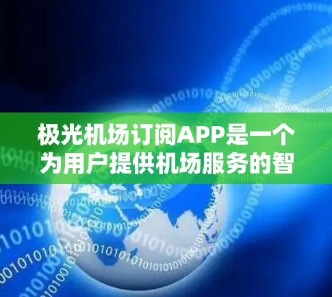 极光机场订阅APP是一个为用户提供机场服务的智能应用程序,旨在简化旅程。以下是该APP的详细信息 极光机场订阅APP是一个为用户提供机场服务的智能应用程序,旨在简化旅程。以下是该APP的详细信息