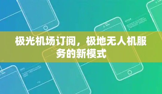 极光机场订阅，极地无人机服务的新模式
