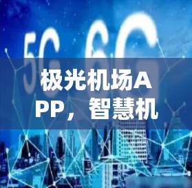 极光机场APP,智慧机场服务的全新解决方案 极光机场APP,智慧机场服务的全新解决方案