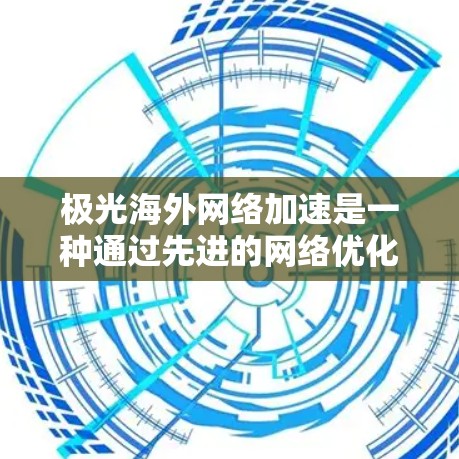极光海外网络加速是一种通过先进的网络优化技术,帮助用户在中国境外访问网站时实现更快、更稳定的连接解决方案。以下是对该服务的详细分析和总结 极光海外网络加速是一种通过先进的网络优化技术,帮助用户在中国境外访问网站时实现更快、更稳定的连接解决方案。以下是对该服务的详细分析和总结