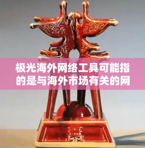 极光海外网络工具可能指的是与海外市场有关的网络工具或服务。如果你是在寻找帮助海外市场的网络相关工具或解决方案,以下是一些可能的方向和工具 极光海外网络工具可能指的是与海外市场有关的网络工具或服务。如果你是在寻找帮助海外市场的网络相关工具或解决方案,以下是一些可能的方向和工具